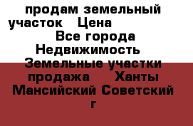 продам земельный участок › Цена ­ 1 000 000 - Все города Недвижимость » Земельные участки продажа   . Ханты-Мансийский,Советский г.
